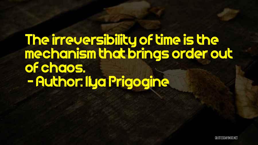 Ilya Prigogine Quotes: The Irreversibility Of Time Is The Mechanism That Brings Order Out Of Chaos.