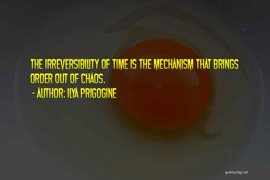 Ilya Prigogine Quotes: The Irreversibility Of Time Is The Mechanism That Brings Order Out Of Chaos.