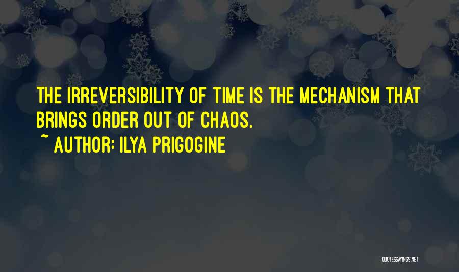 Ilya Prigogine Quotes: The Irreversibility Of Time Is The Mechanism That Brings Order Out Of Chaos.