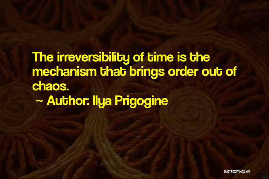 Ilya Prigogine Quotes: The Irreversibility Of Time Is The Mechanism That Brings Order Out Of Chaos.