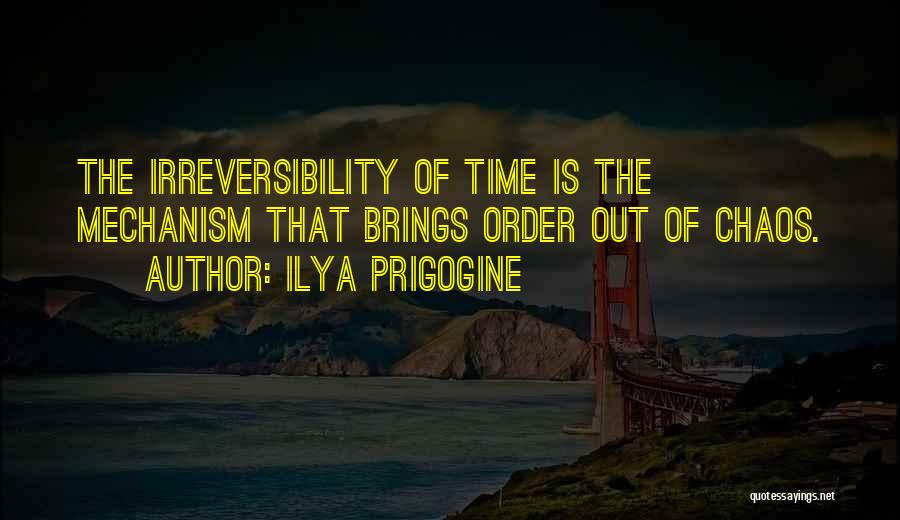 Ilya Prigogine Quotes: The Irreversibility Of Time Is The Mechanism That Brings Order Out Of Chaos.