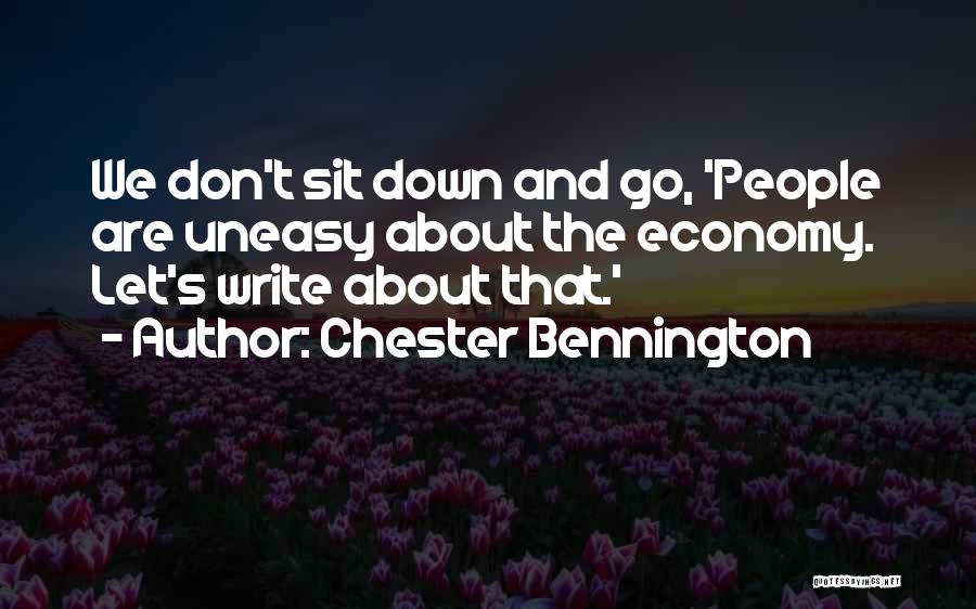 Chester Bennington Quotes: We Don't Sit Down And Go, 'people Are Uneasy About The Economy. Let's Write About That.'