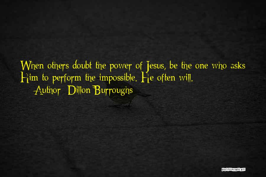 Dillon Burroughs Quotes: When Others Doubt The Power Of Jesus, Be The One Who Asks Him To Perform The Impossible. He Often Will.
