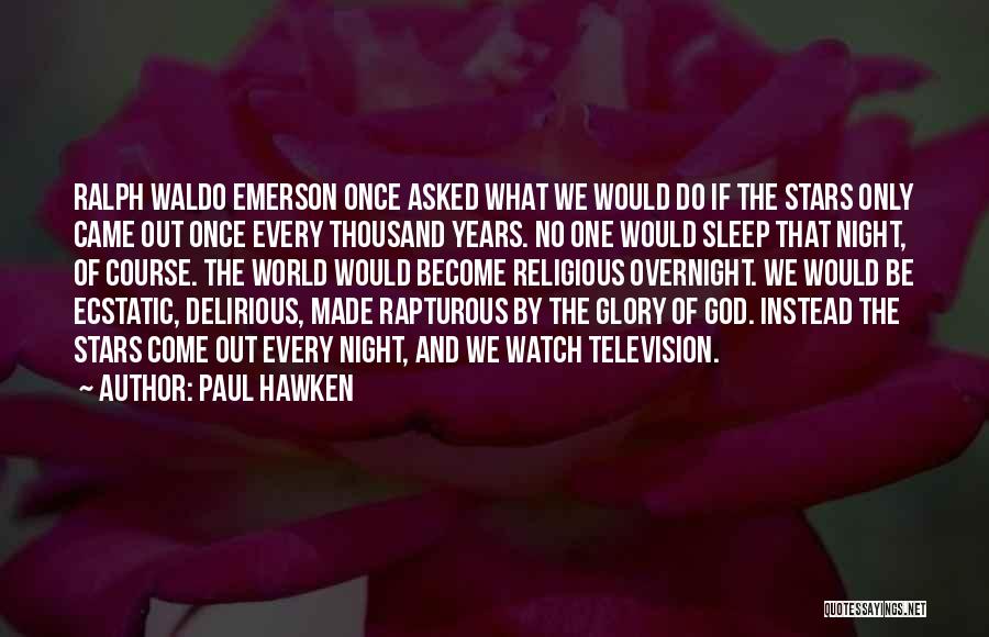 Paul Hawken Quotes: Ralph Waldo Emerson Once Asked What We Would Do If The Stars Only Came Out Once Every Thousand Years. No