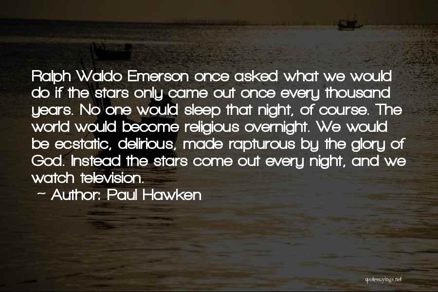 Paul Hawken Quotes: Ralph Waldo Emerson Once Asked What We Would Do If The Stars Only Came Out Once Every Thousand Years. No