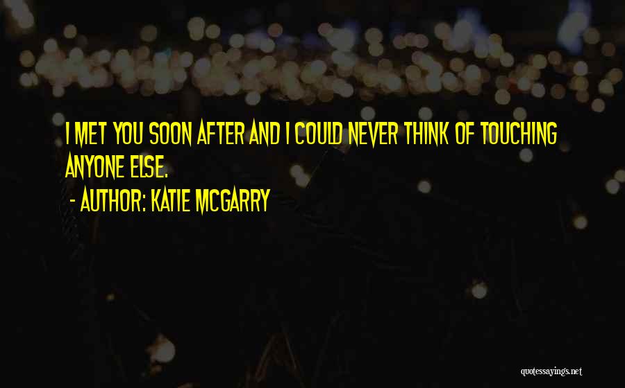 Katie McGarry Quotes: I Met You Soon After And I Could Never Think Of Touching Anyone Else.