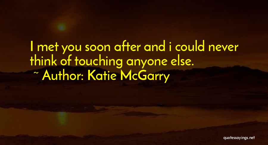 Katie McGarry Quotes: I Met You Soon After And I Could Never Think Of Touching Anyone Else.