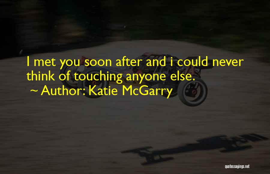Katie McGarry Quotes: I Met You Soon After And I Could Never Think Of Touching Anyone Else.