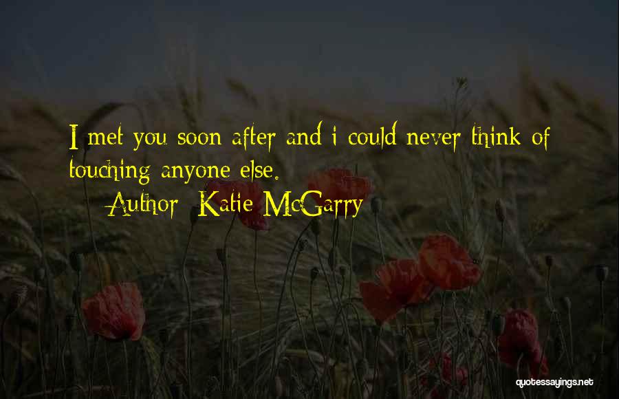 Katie McGarry Quotes: I Met You Soon After And I Could Never Think Of Touching Anyone Else.