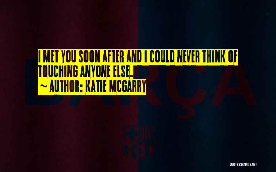 Katie McGarry Quotes: I Met You Soon After And I Could Never Think Of Touching Anyone Else.