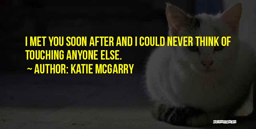 Katie McGarry Quotes: I Met You Soon After And I Could Never Think Of Touching Anyone Else.