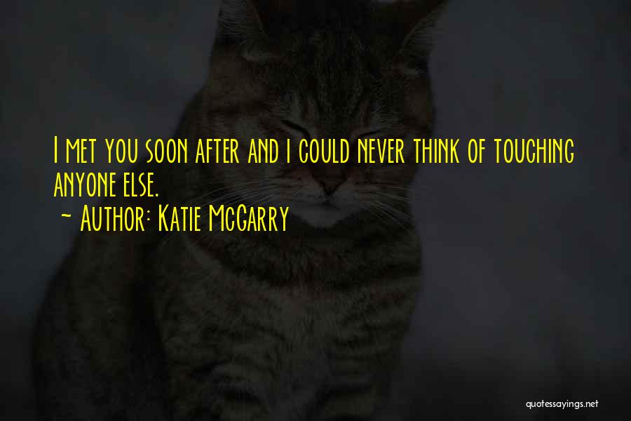 Katie McGarry Quotes: I Met You Soon After And I Could Never Think Of Touching Anyone Else.