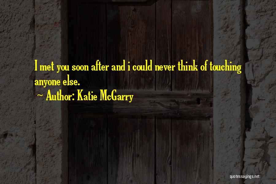 Katie McGarry Quotes: I Met You Soon After And I Could Never Think Of Touching Anyone Else.