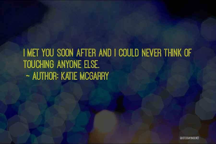 Katie McGarry Quotes: I Met You Soon After And I Could Never Think Of Touching Anyone Else.