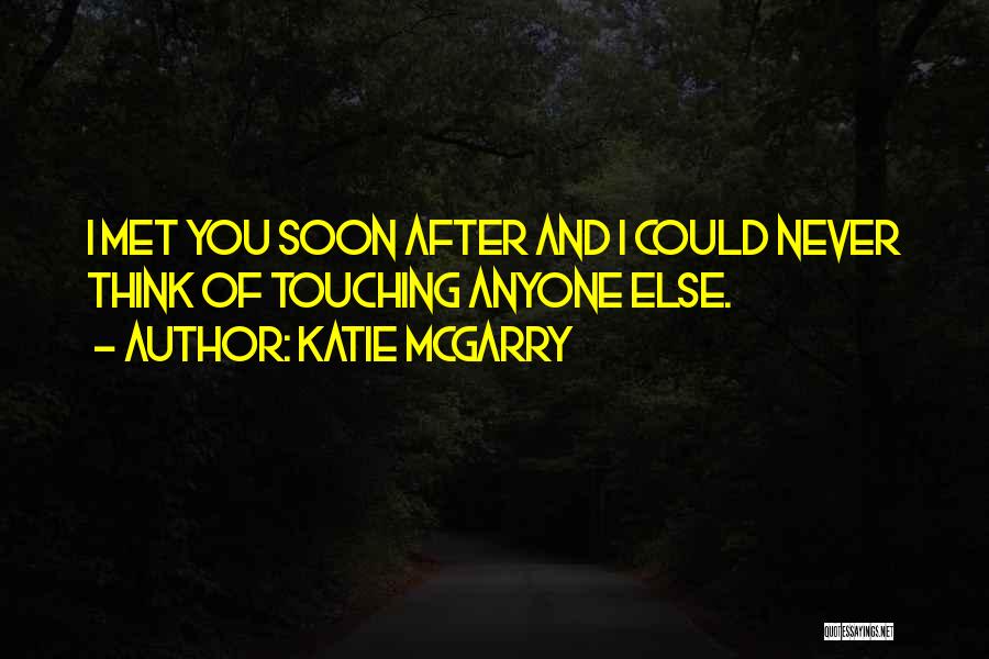 Katie McGarry Quotes: I Met You Soon After And I Could Never Think Of Touching Anyone Else.