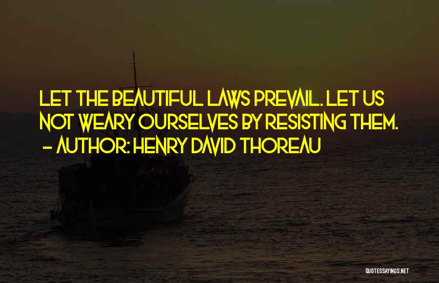 Henry David Thoreau Quotes: Let The Beautiful Laws Prevail. Let Us Not Weary Ourselves By Resisting Them.