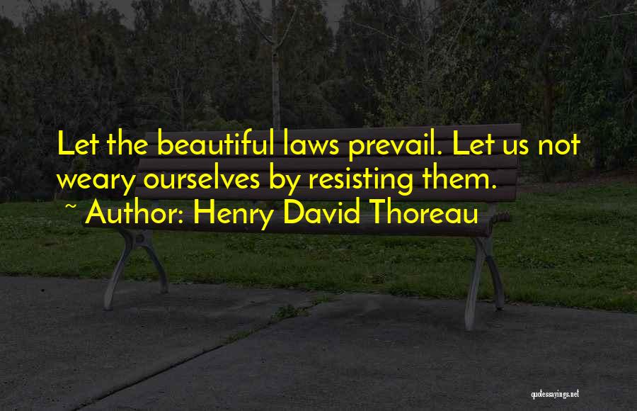 Henry David Thoreau Quotes: Let The Beautiful Laws Prevail. Let Us Not Weary Ourselves By Resisting Them.