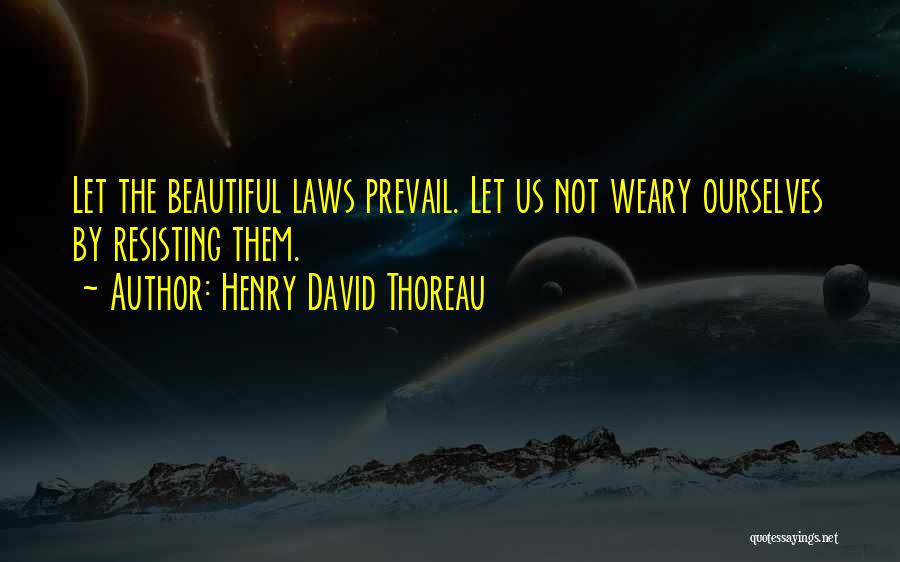 Henry David Thoreau Quotes: Let The Beautiful Laws Prevail. Let Us Not Weary Ourselves By Resisting Them.