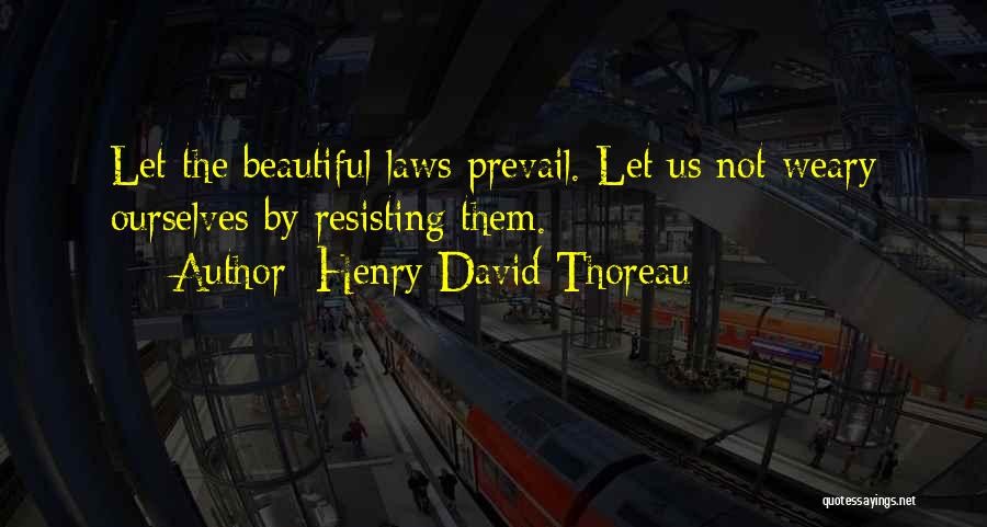 Henry David Thoreau Quotes: Let The Beautiful Laws Prevail. Let Us Not Weary Ourselves By Resisting Them.