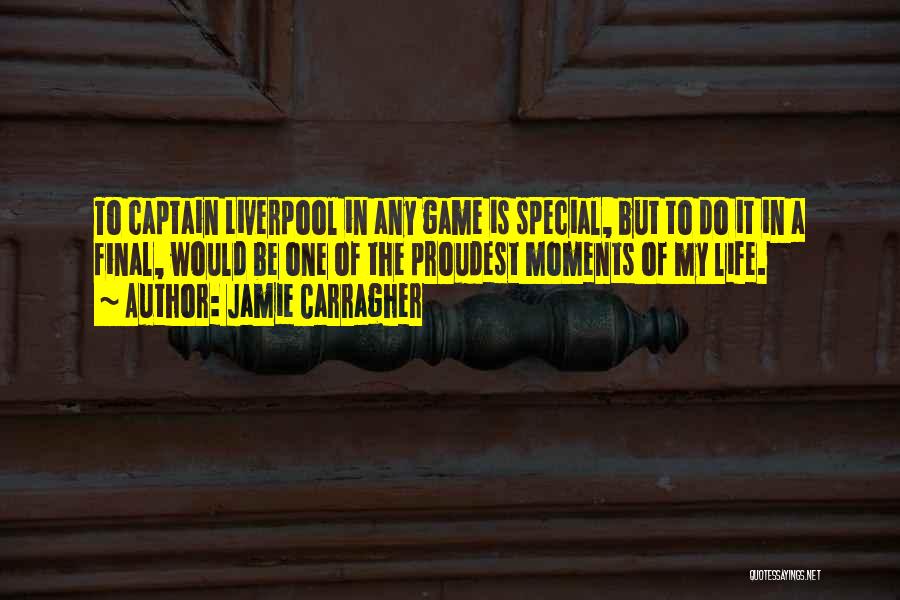 Jamie Carragher Quotes: To Captain Liverpool In Any Game Is Special, But To Do It In A Final, Would Be One Of The