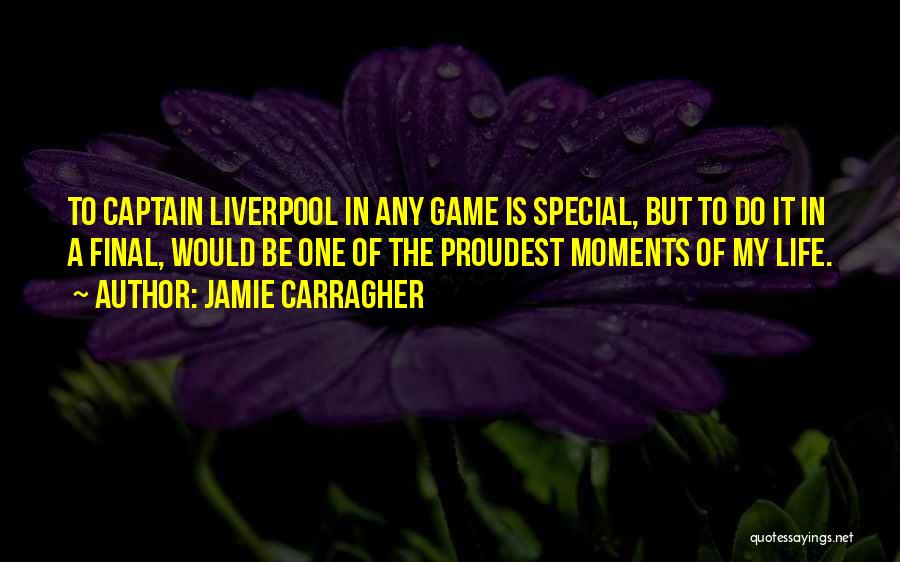 Jamie Carragher Quotes: To Captain Liverpool In Any Game Is Special, But To Do It In A Final, Would Be One Of The