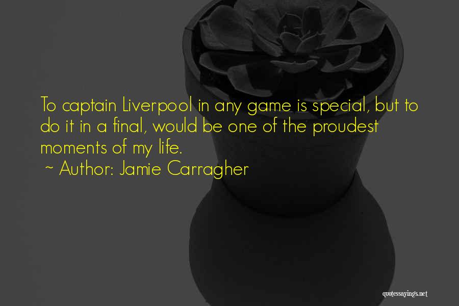 Jamie Carragher Quotes: To Captain Liverpool In Any Game Is Special, But To Do It In A Final, Would Be One Of The