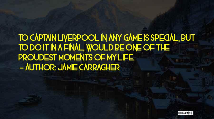 Jamie Carragher Quotes: To Captain Liverpool In Any Game Is Special, But To Do It In A Final, Would Be One Of The