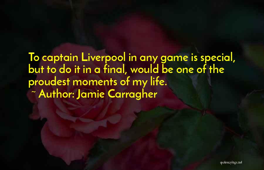 Jamie Carragher Quotes: To Captain Liverpool In Any Game Is Special, But To Do It In A Final, Would Be One Of The