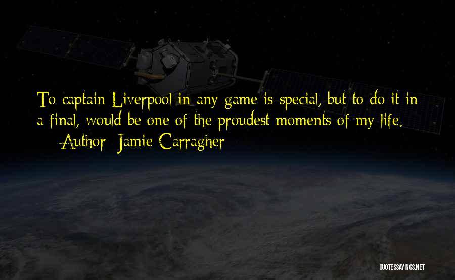 Jamie Carragher Quotes: To Captain Liverpool In Any Game Is Special, But To Do It In A Final, Would Be One Of The