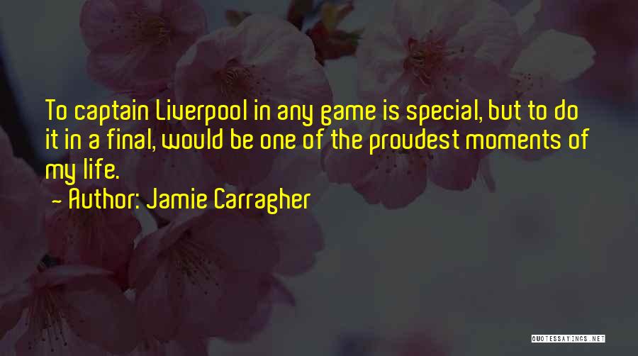 Jamie Carragher Quotes: To Captain Liverpool In Any Game Is Special, But To Do It In A Final, Would Be One Of The