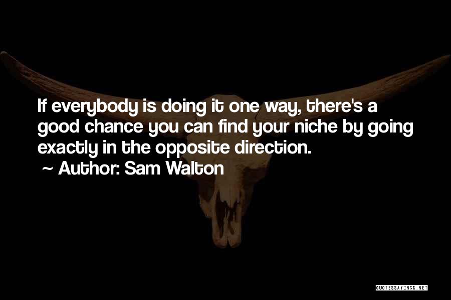 Sam Walton Quotes: If Everybody Is Doing It One Way, There's A Good Chance You Can Find Your Niche By Going Exactly In