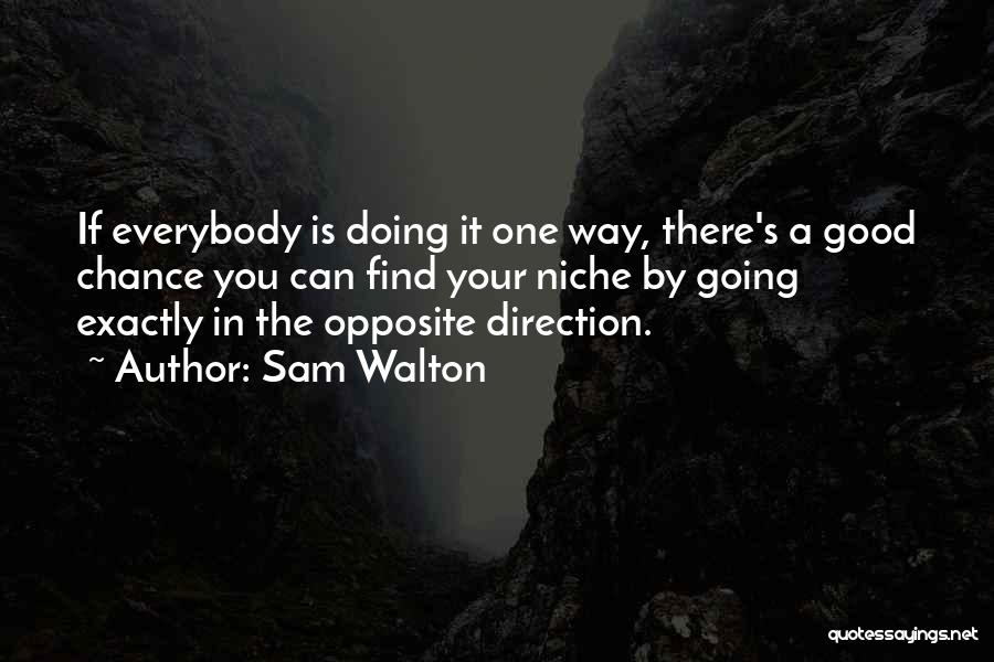 Sam Walton Quotes: If Everybody Is Doing It One Way, There's A Good Chance You Can Find Your Niche By Going Exactly In