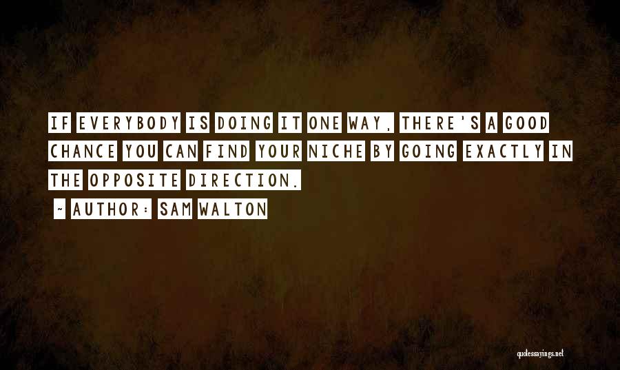 Sam Walton Quotes: If Everybody Is Doing It One Way, There's A Good Chance You Can Find Your Niche By Going Exactly In