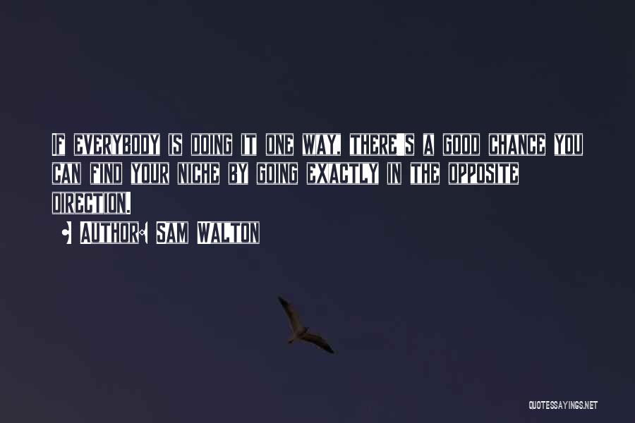 Sam Walton Quotes: If Everybody Is Doing It One Way, There's A Good Chance You Can Find Your Niche By Going Exactly In