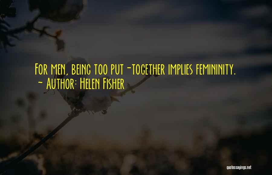 Helen Fisher Quotes: For Men, Being Too Put-together Implies Femininity.