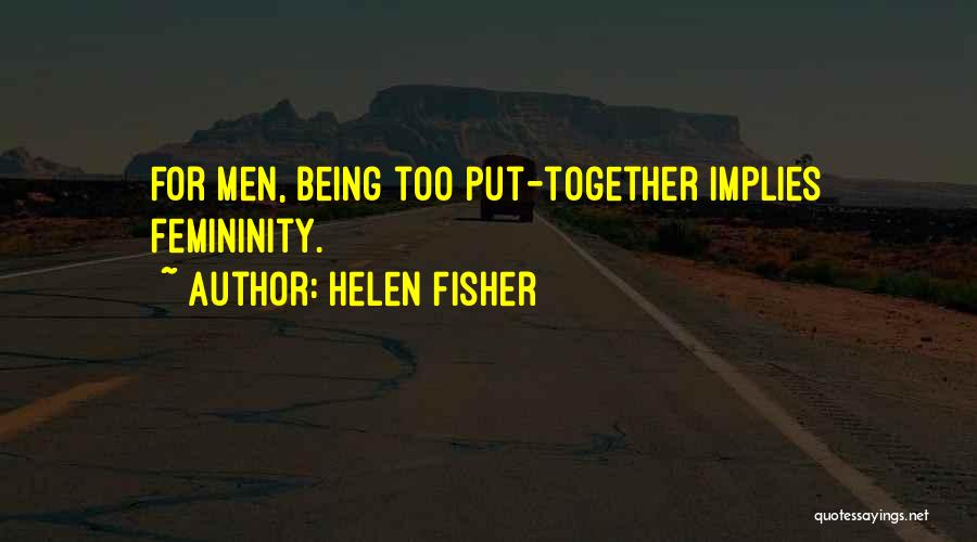 Helen Fisher Quotes: For Men, Being Too Put-together Implies Femininity.