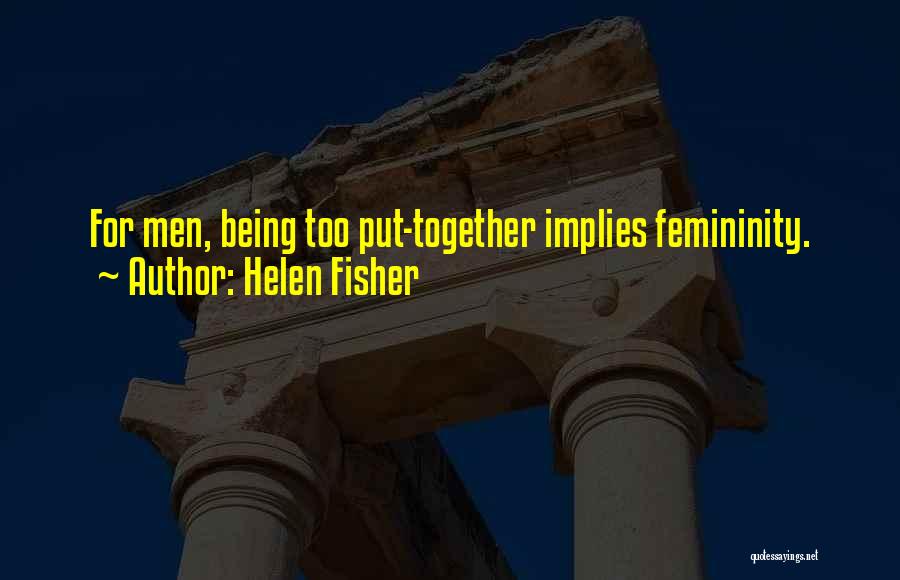 Helen Fisher Quotes: For Men, Being Too Put-together Implies Femininity.