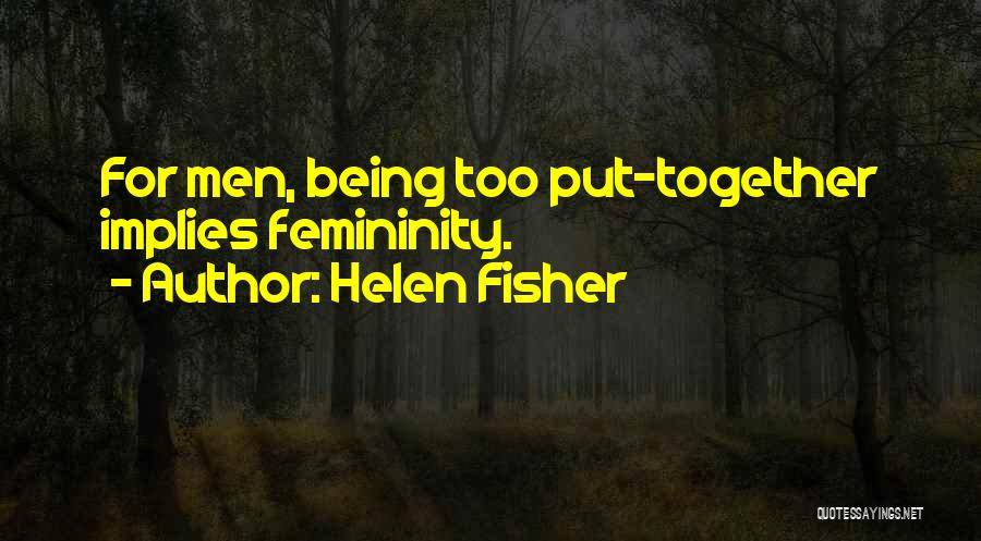 Helen Fisher Quotes: For Men, Being Too Put-together Implies Femininity.