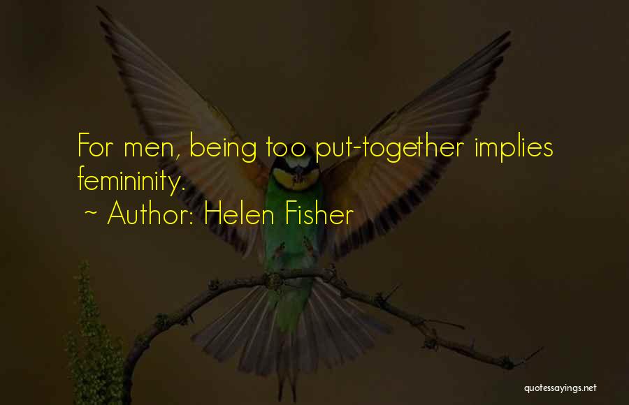 Helen Fisher Quotes: For Men, Being Too Put-together Implies Femininity.
