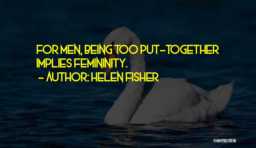 Helen Fisher Quotes: For Men, Being Too Put-together Implies Femininity.