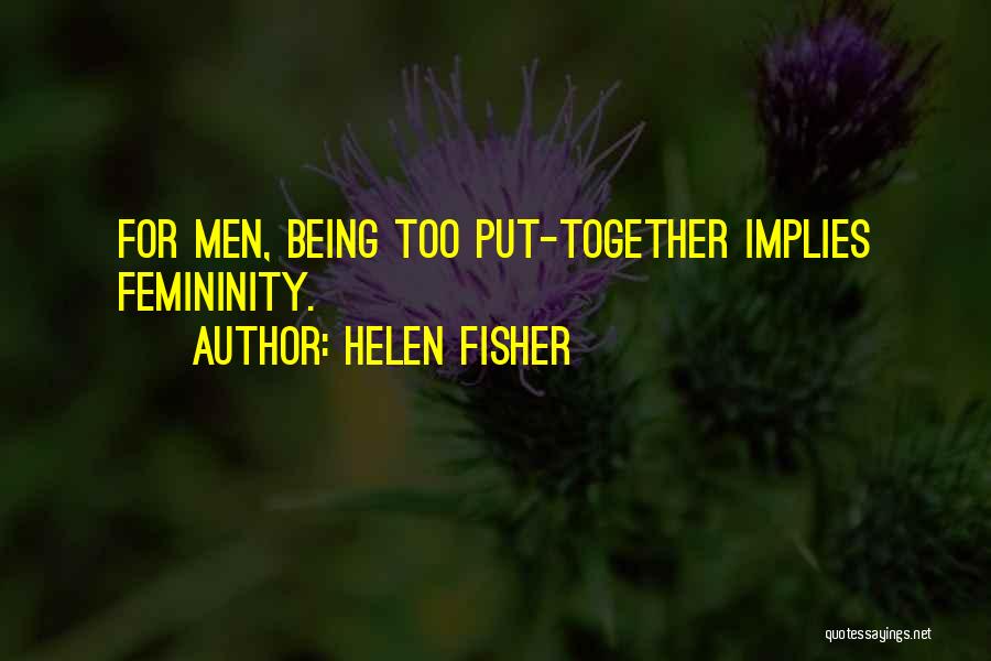 Helen Fisher Quotes: For Men, Being Too Put-together Implies Femininity.