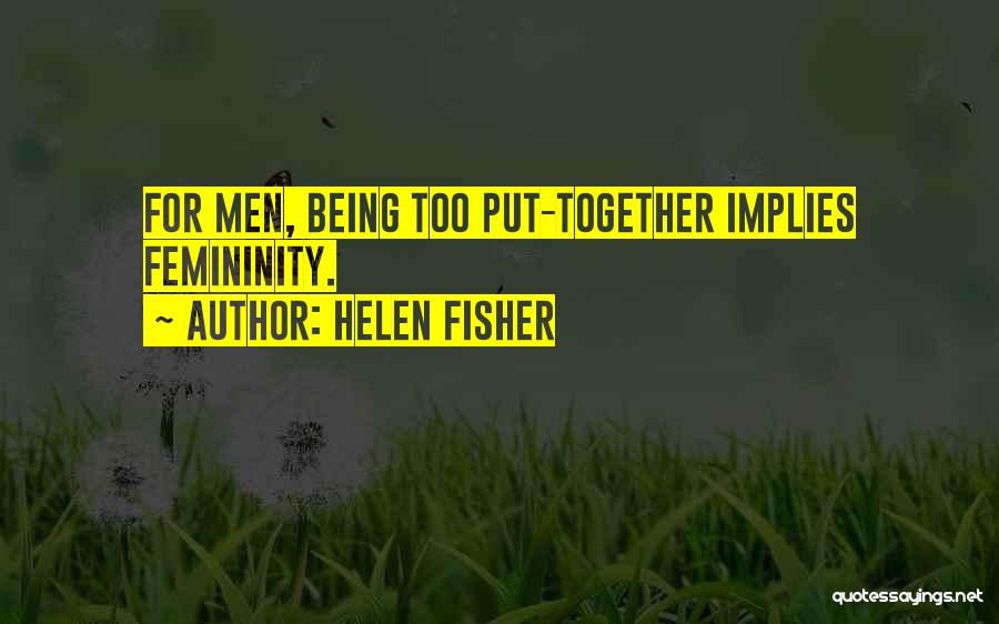 Helen Fisher Quotes: For Men, Being Too Put-together Implies Femininity.
