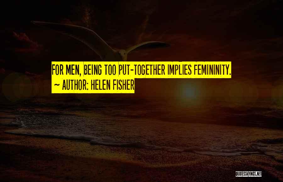 Helen Fisher Quotes: For Men, Being Too Put-together Implies Femininity.
