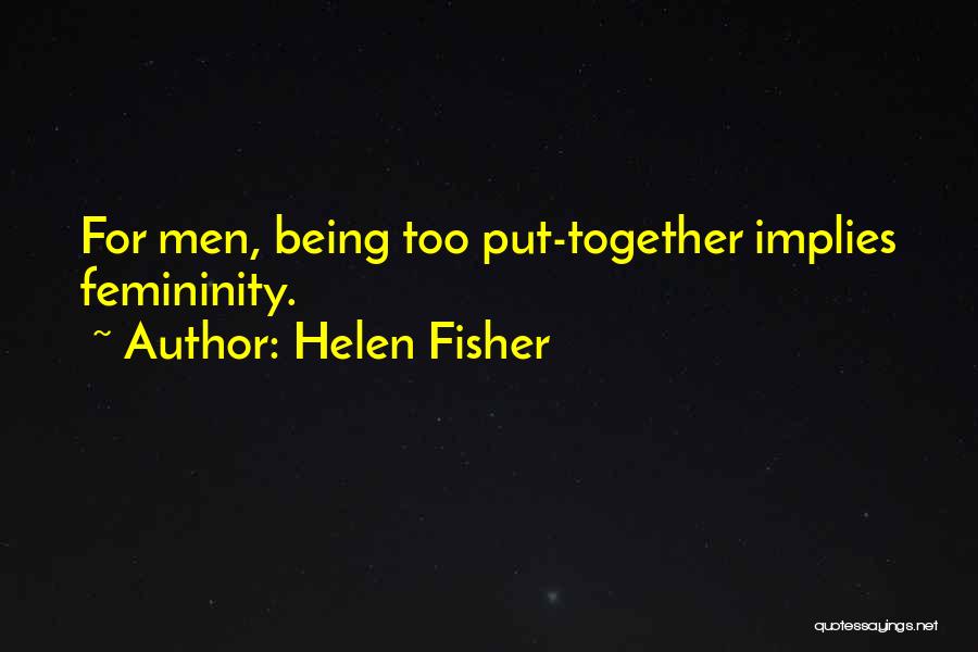 Helen Fisher Quotes: For Men, Being Too Put-together Implies Femininity.