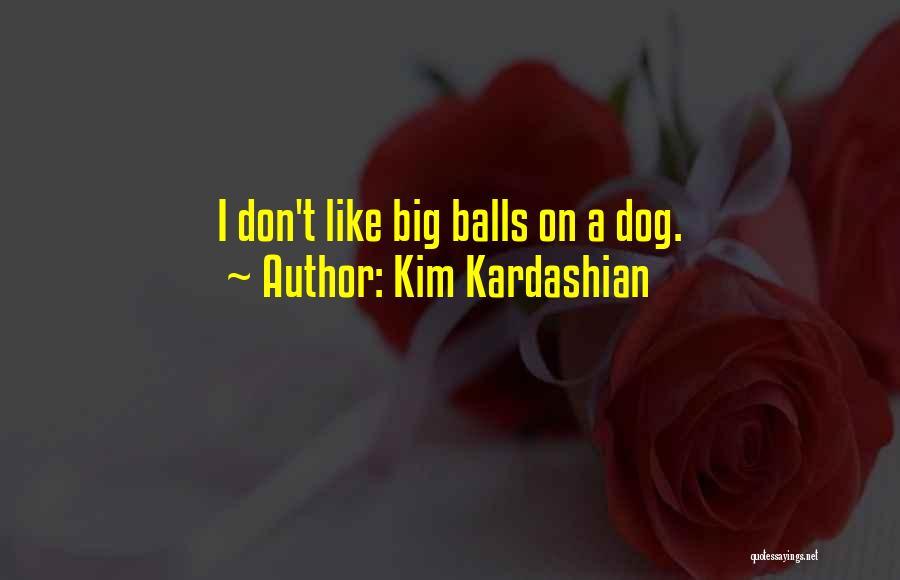 Kim Kardashian Quotes: I Don't Like Big Balls On A Dog.