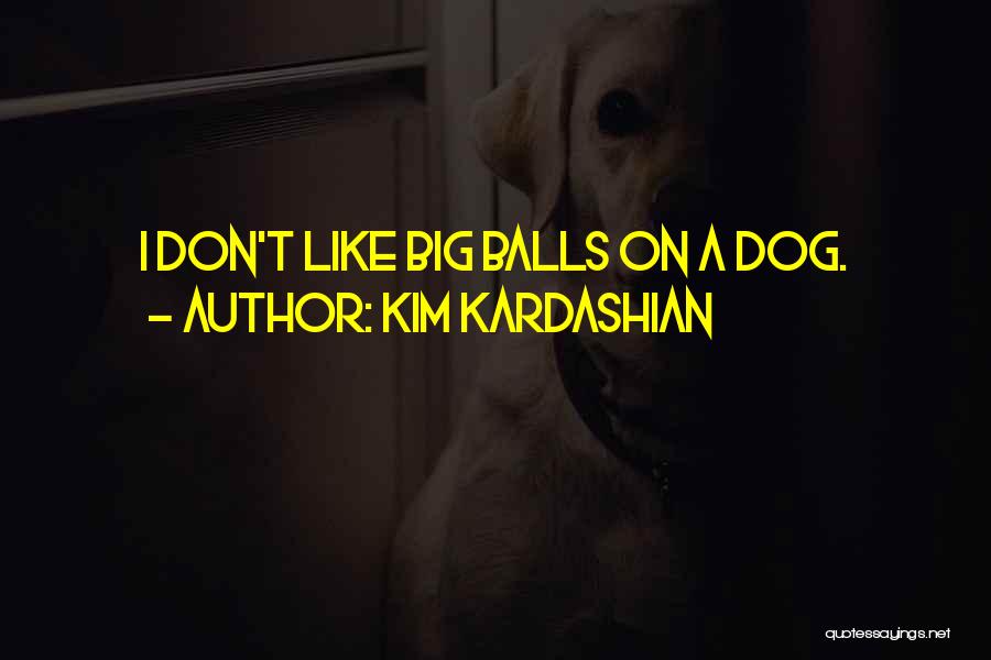 Kim Kardashian Quotes: I Don't Like Big Balls On A Dog.