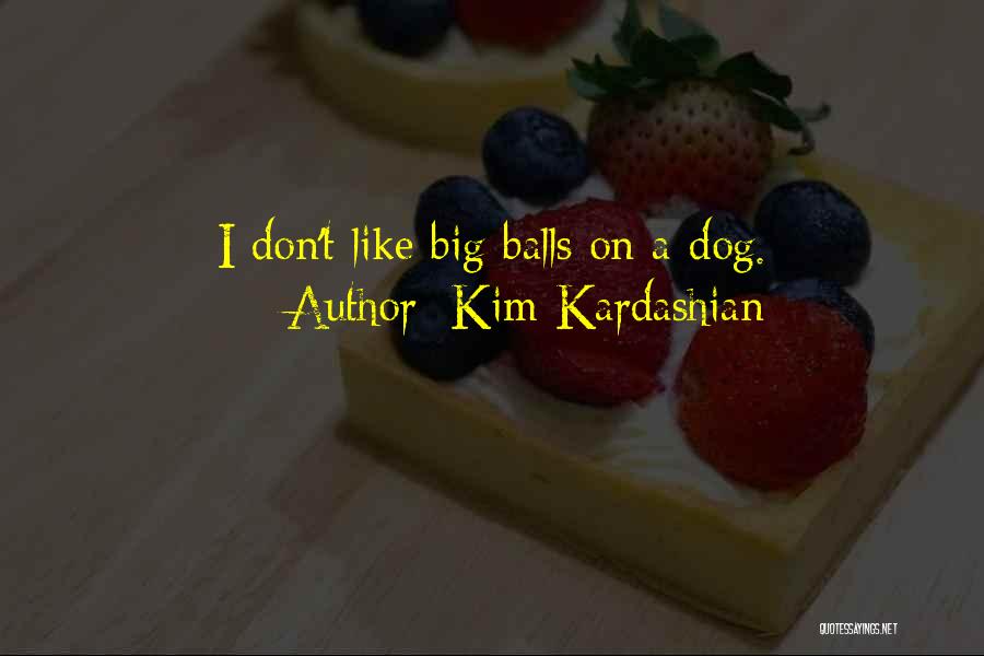 Kim Kardashian Quotes: I Don't Like Big Balls On A Dog.