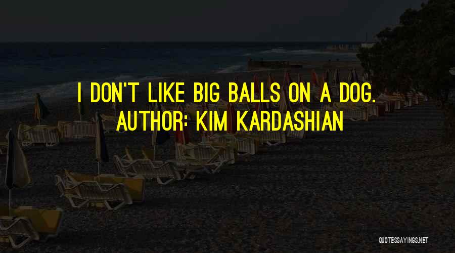 Kim Kardashian Quotes: I Don't Like Big Balls On A Dog.