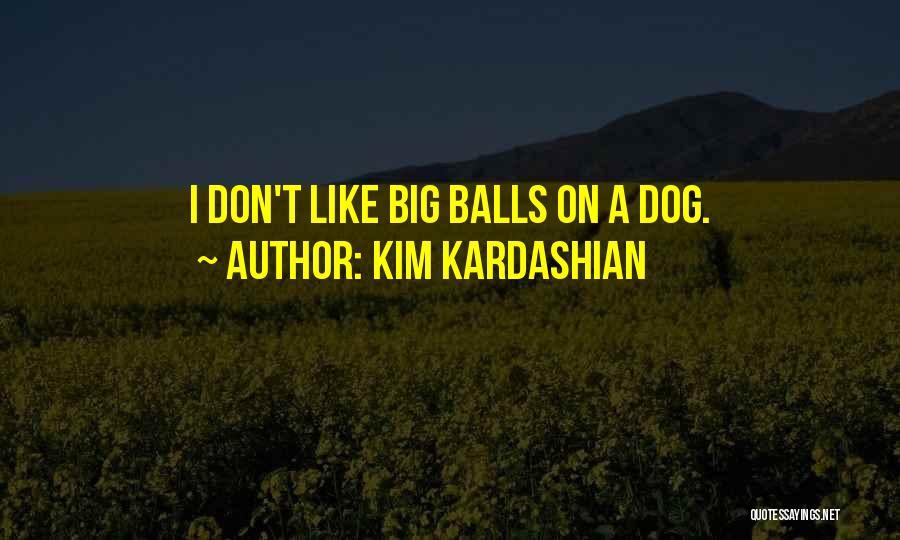 Kim Kardashian Quotes: I Don't Like Big Balls On A Dog.