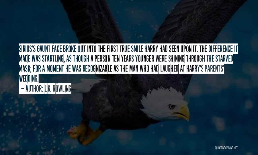 J.K. Rowling Quotes: Sirius's Gaunt Face Broke Out Into The First True Smile Harry Had Seen Upon It. The Difference It Made Was
